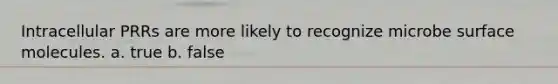 Intracellular PRRs are more likely to recognize microbe surface molecules. a. true b. false