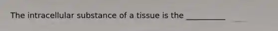 The intracellular substance of a tissue is the __________