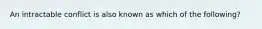 An intractable conflict is also known as which of the following?