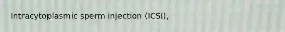 Intracytoplasmic sperm injection (ICSI),