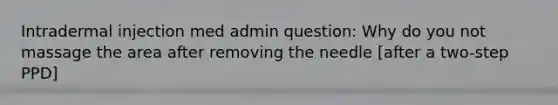 Intradermal injection med admin question: Why do you not massage the area after removing the needle [after a two-step PPD]