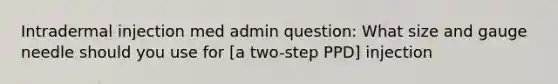 Intradermal injection med admin question: What size and gauge needle should you use for [a two-step PPD] injection