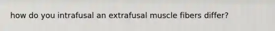 how do you intrafusal an extrafusal muscle fibers differ?