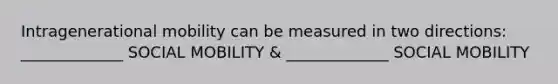 Intragenerational mobility can be measured in two directions: _____________ SOCIAL MOBILITY & _____________ SOCIAL MOBILITY