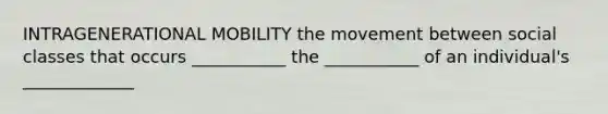 INTRAGENERATIONAL MOBILITY the movement between social classes that occurs ___________ the ___________ of an individual's _____________