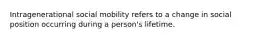 Intragenerational social mobility refers to a change in social position occurring during a person's lifetime.