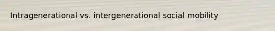 Intragenerational vs. intergenerational social mobility