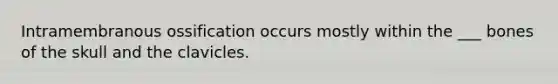 Intramembranous ossification occurs mostly within the ___ bones of the skull and the clavicles.