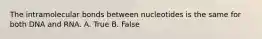 The intramolecular bonds between nucleotides is the same for both DNA and RNA. A. True B. False