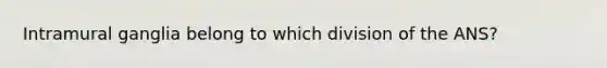 Intramural ganglia belong to which division of the ANS?