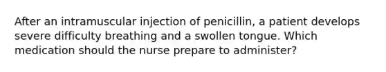 After an intramuscular injection of penicillin, a patient develops severe difficulty breathing and a swollen tongue. Which medication should the nurse prepare to administer?