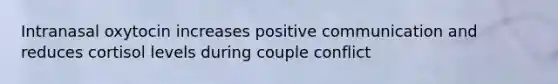 Intranasal oxytocin increases positive communication and reduces cortisol levels during couple conflict