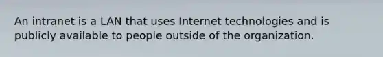 An intranet is a LAN that uses Internet technologies and is publicly available to people outside of the organization.