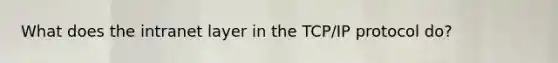 What does the intranet layer in the TCP/IP protocol do?