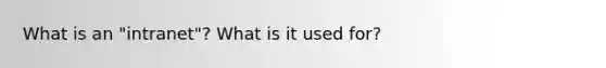 What is an "intranet"? What is it used for?