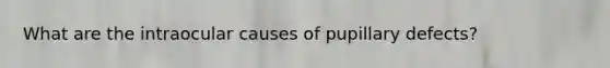 What are the intraocular causes of pupillary defects?