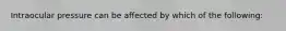 Intraocular pressure can be affected by which of the following: