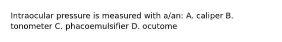 Intraocular pressure is measured with a/an: A. caliper B. tonometer C. phacoemulsifier D. ocutome