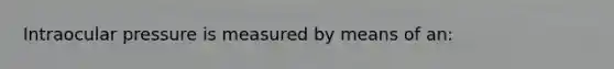 Intraocular pressure is measured by means of an: