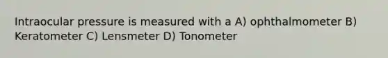 Intraocular pressure is measured with a A) ophthalmometer B) Keratometer C) Lensmeter D) Tonometer