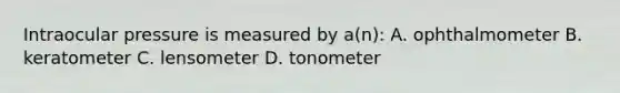 Intraocular pressure is measured by a(n): A. ophthalmometer B. keratometer C. lensometer D. tonometer