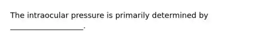 The intraocular pressure is primarily determined by ___________________.