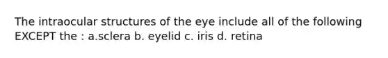 The intraocular structures of the eye include all of the following EXCEPT the : a.sclera b. eyelid c. iris d. retina