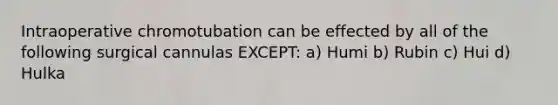 Intraoperative chromotubation can be effected by all of the following surgical cannulas EXCEPT: a) Humi b) Rubin c) Hui d) Hulka