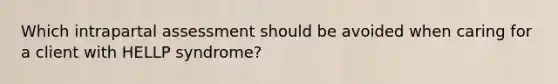 Which intrapartal assessment should be avoided when caring for a client with HELLP syndrome?