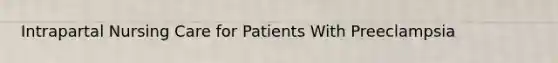 Intrapartal Nursing Care for Patients With Preeclampsia