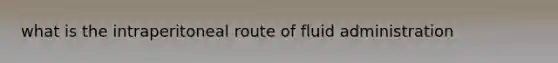 what is the intraperitoneal route of fluid administration