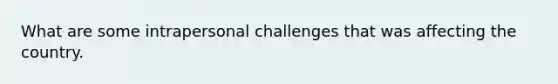 What are some intrapersonal challenges that was affecting the country.