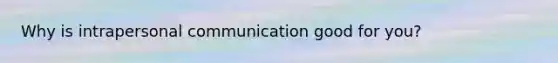 Why is intrapersonal communication good for you?