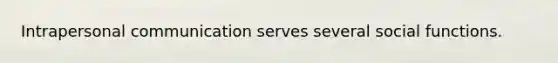Intrapersonal communication serves several social functions.