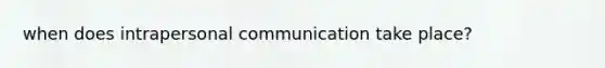 when does intrapersonal communication take place?