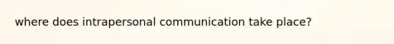 where does intrapersonal communication take place?