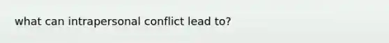 what can intrapersonal conflict lead to?