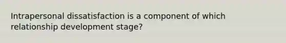 Intrapersonal dissatisfaction is a component of which relationship development stage?