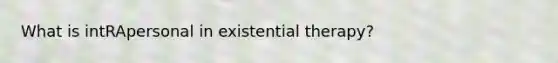 What is intRApersonal in existential therapy?