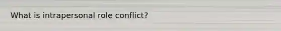 What is intrapersonal role conflict?