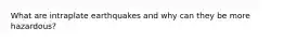 What are intraplate earthquakes and why can they be more hazardous?