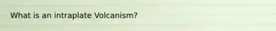 What is an intraplate Volcanism?