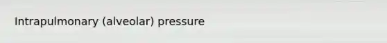 Intrapulmonary (alveolar) pressure