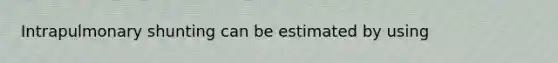 Intrapulmonary shunting can be estimated by using