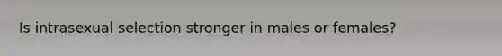 Is intrasexual selection stronger in males or females?
