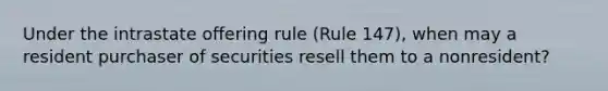 Under the intrastate offering rule (Rule 147), when may a resident purchaser of securities resell them to a nonresident?