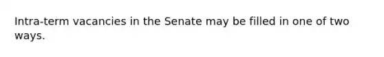 Intra-term vacancies in the Senate may be filled in one of two ways.