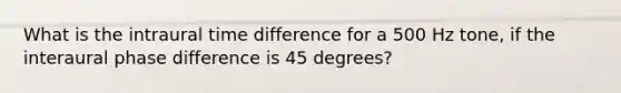 What is the intraural time difference for a 500 Hz tone, if the interaural phase difference is 45 degrees?