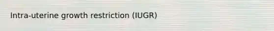 Intra-uterine growth restriction (IUGR)