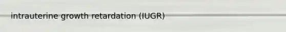 intrauterine growth retardation (IUGR)